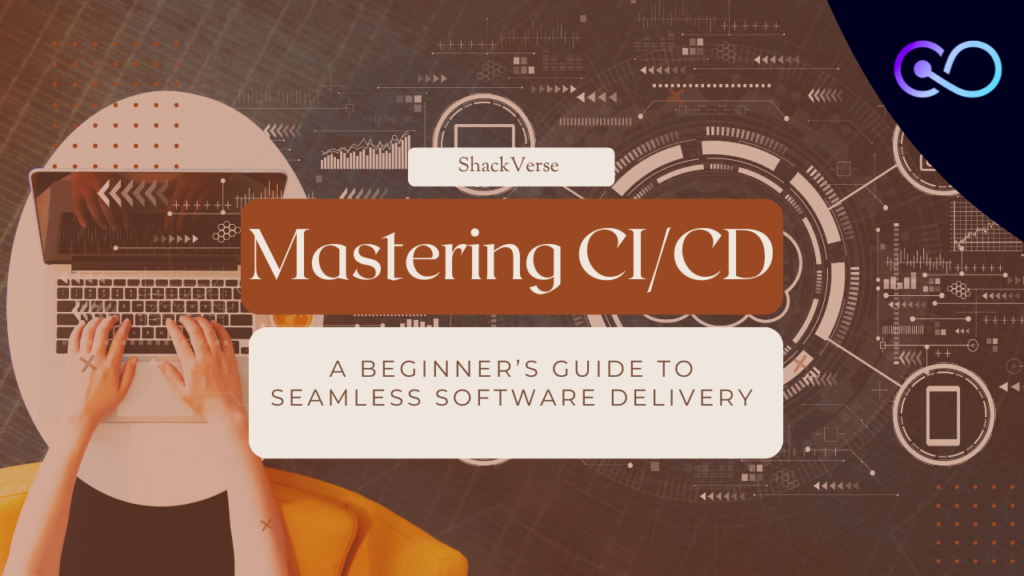 Mastering CI/CD: A Beginner’s Guide to Seamless Software Delivery